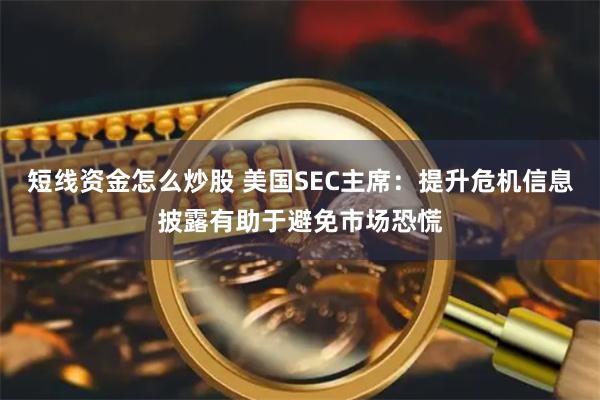 短线资金怎么炒股 美国SEC主席：提升危机信息披露有助于避免市场恐慌