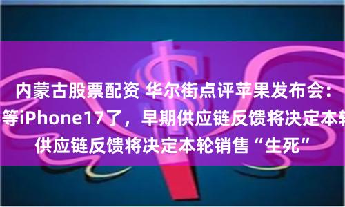 内蒙古股票配资 华尔街点评苹果发布会：大规模换机要等iPhone17了，早期供应链反馈将决定本轮销售“生死”