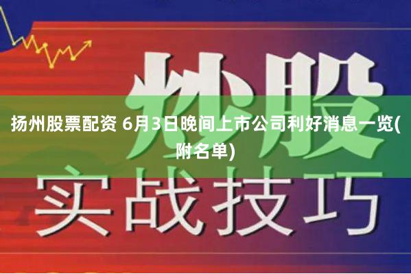 扬州股票配资 6月3日晚间上市公司利好消息一览(附名单)