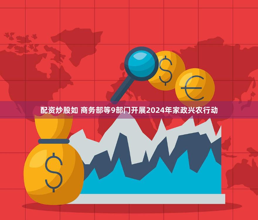 配资炒股如 商务部等9部门开展2024年家政兴农行动