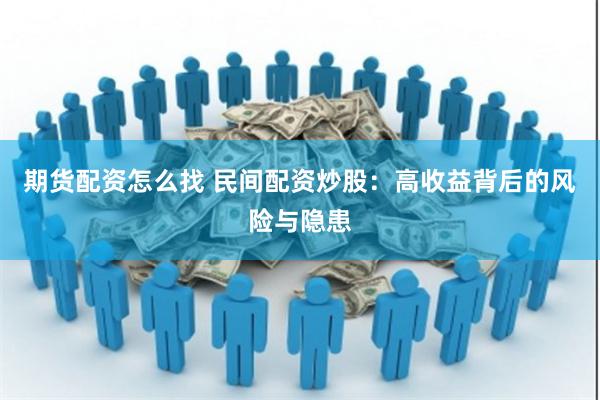 期货配资怎么找 民间配资炒股：高收益背后的风险与隐患