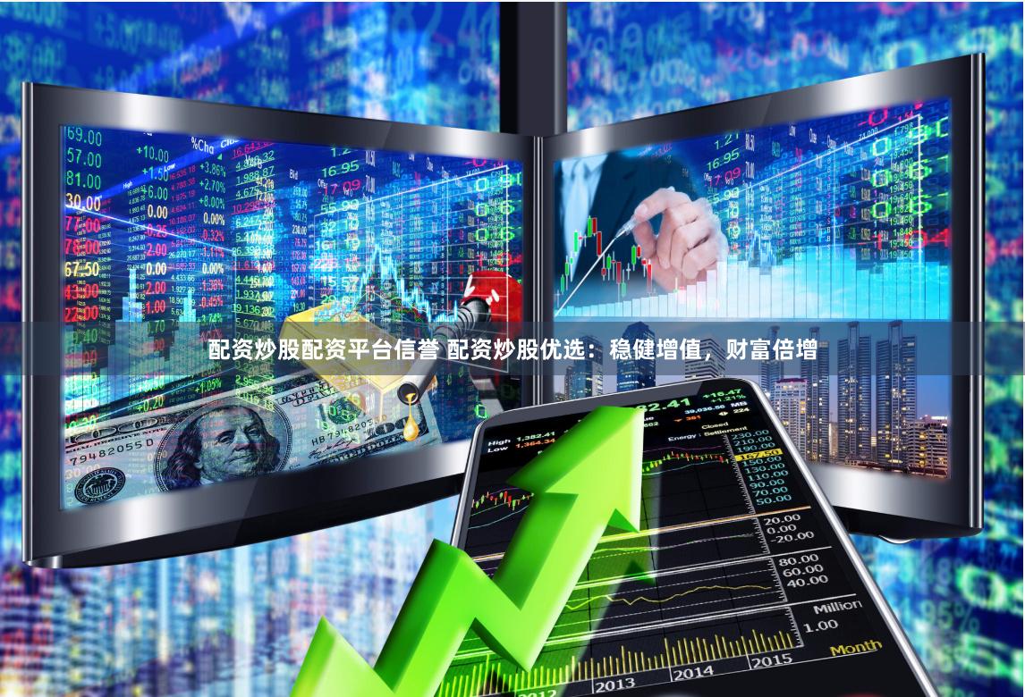配资炒股配资平台信誉 配资炒股优选：稳健增值，财富倍增