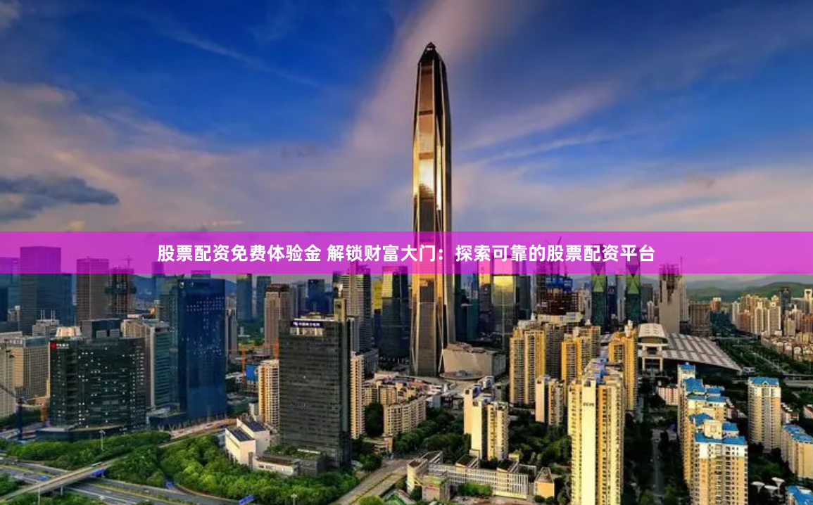 股票配资免费体验金 解锁财富大门：探索可靠的股票配资平台
