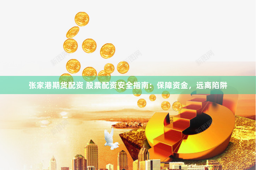 张家港期货配资 股票配资安全指南：保障资金，远离陷阱