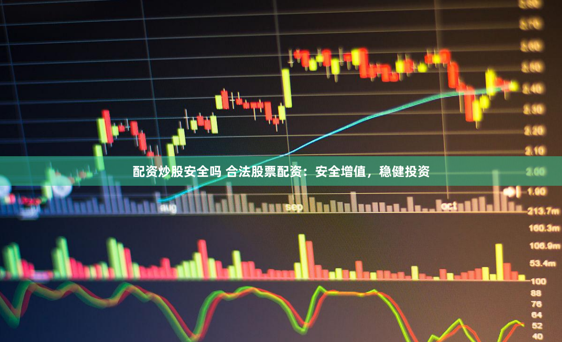 配资炒股安全吗 合法股票配资：安全增值，稳健投资