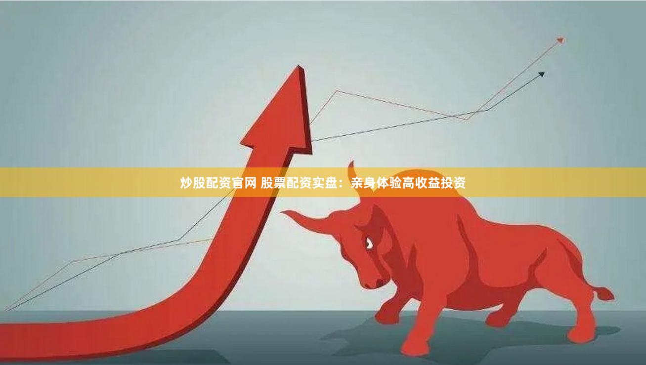 炒股配资官网 股票配资实盘：亲身体验高收益投资