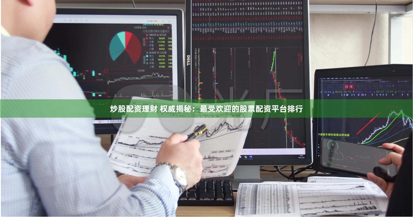 炒股配资理财 权威揭秘：最受欢迎的股票配资平台排行