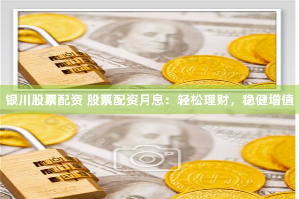 银川股票配资 股票配资月息：轻松理财，稳健增值