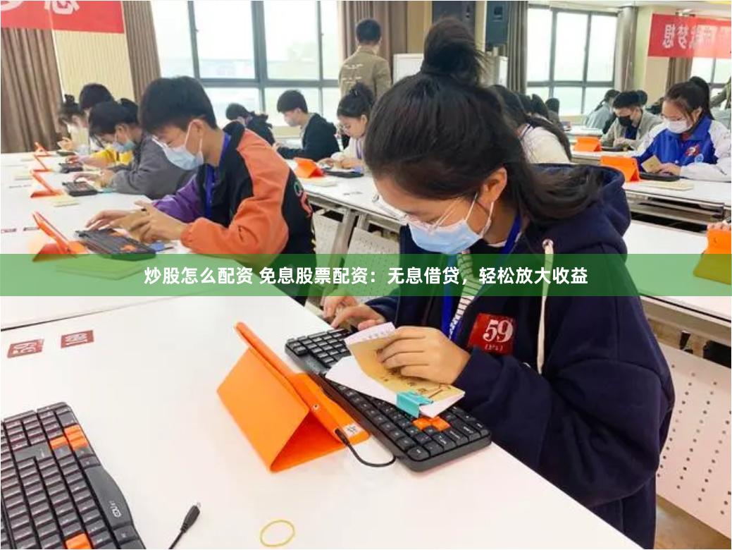 炒股怎么配资 免息股票配资：无息借贷，轻松放大收益