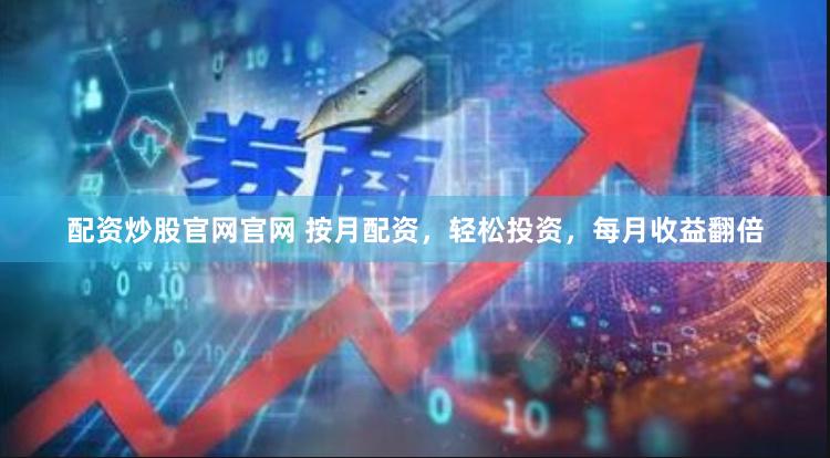 配资炒股官网官网 按月配资，轻松投资，每月收益翻倍