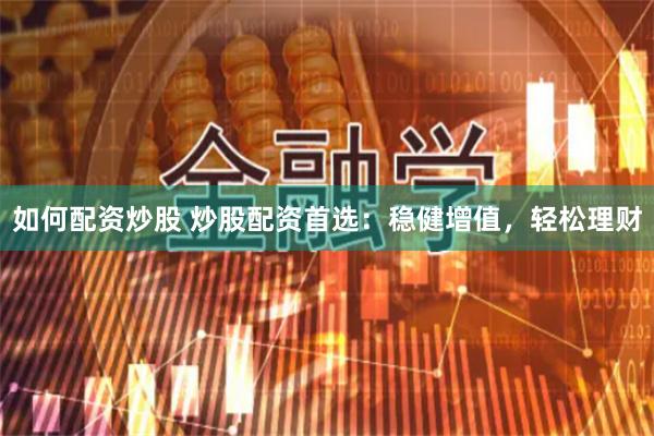 如何配资炒股 炒股配资首选：稳健增值，轻松理财