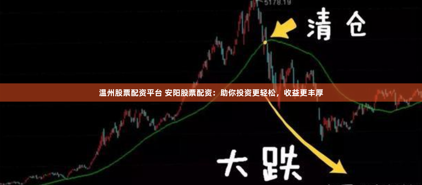 温州股票配资平台 安阳股票配资：助你投资更轻松，收益更丰厚