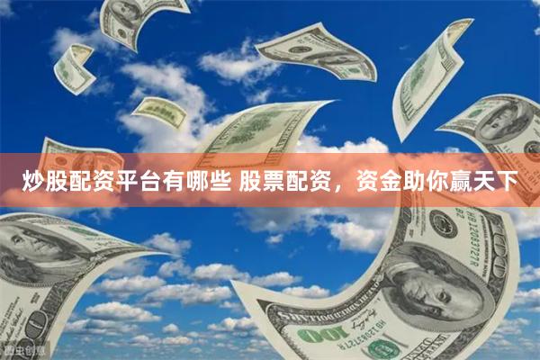 炒股配资平台有哪些 股票配资，资金助你赢天下