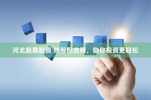 河北股票配资 炒股配资网，助你投资更轻松
