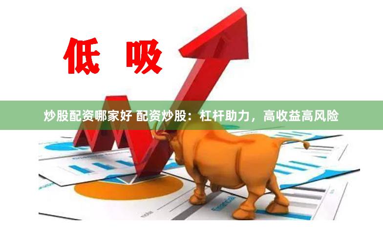 炒股配资哪家好 配资炒股：杠杆助力，高收益高风险