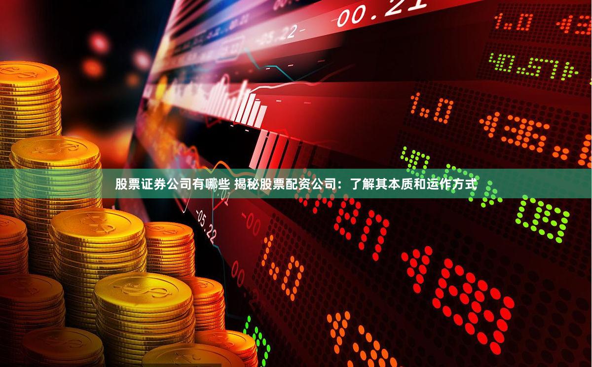 股票证券公司有哪些 揭秘股票配资公司：了解其本质和运作方式