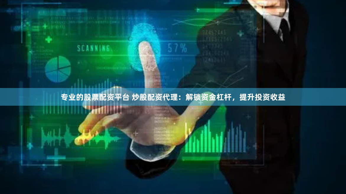 专业的股票配资平台 炒股配资代理：解锁资金杠杆，提升投资收益