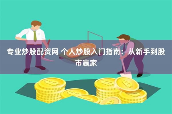 专业炒股配资网 个人炒股入门指南：从新手到股市赢家