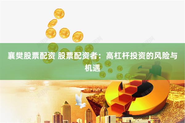襄樊股票配资 股票配资者：高杠杆投资的风险与机遇