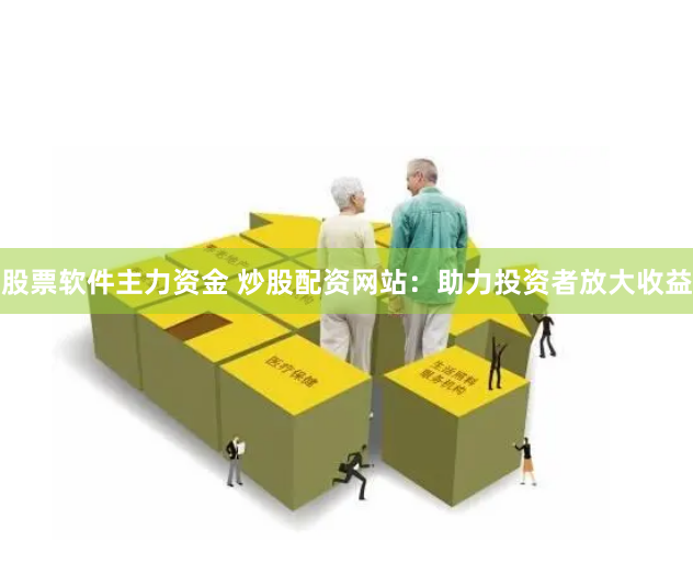 股票软件主力资金 炒股配资网站：助力投资者放大收益