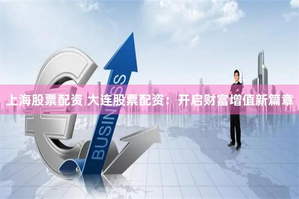 上海股票配资 大连股票配资：开启财富增值新篇章