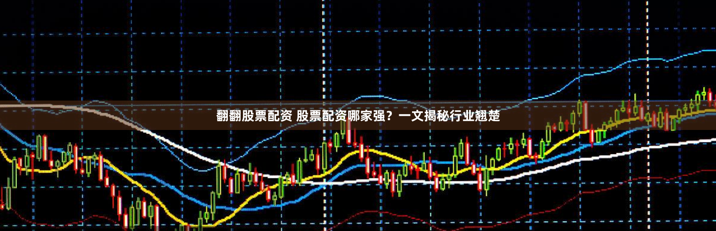 翻翻股票配资 股票配资哪家强？一文揭秘行业翘楚