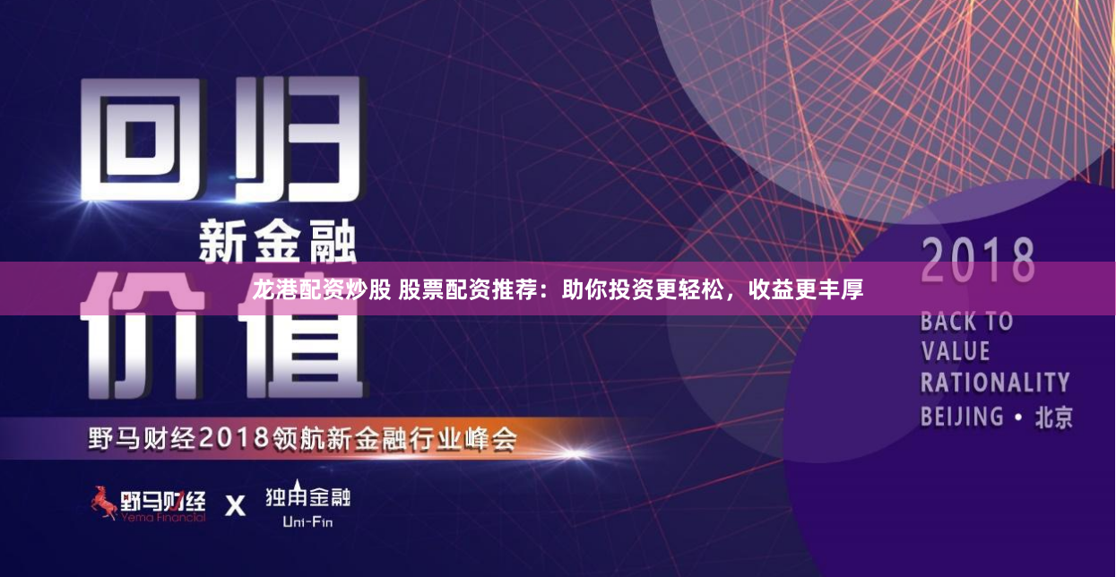 龙港配资炒股 股票配资推荐：助你投资更轻松，收益更丰厚