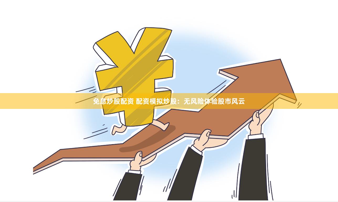 免息炒股配资 配资模拟炒股：无风险体验股市风云