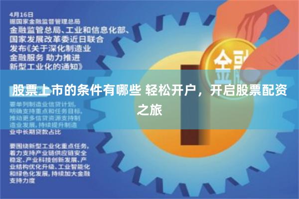 股票上市的条件有哪些 轻松开户,开启股票配资之旅