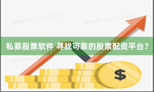 私募股票软件 寻找可靠的股票配资平台？