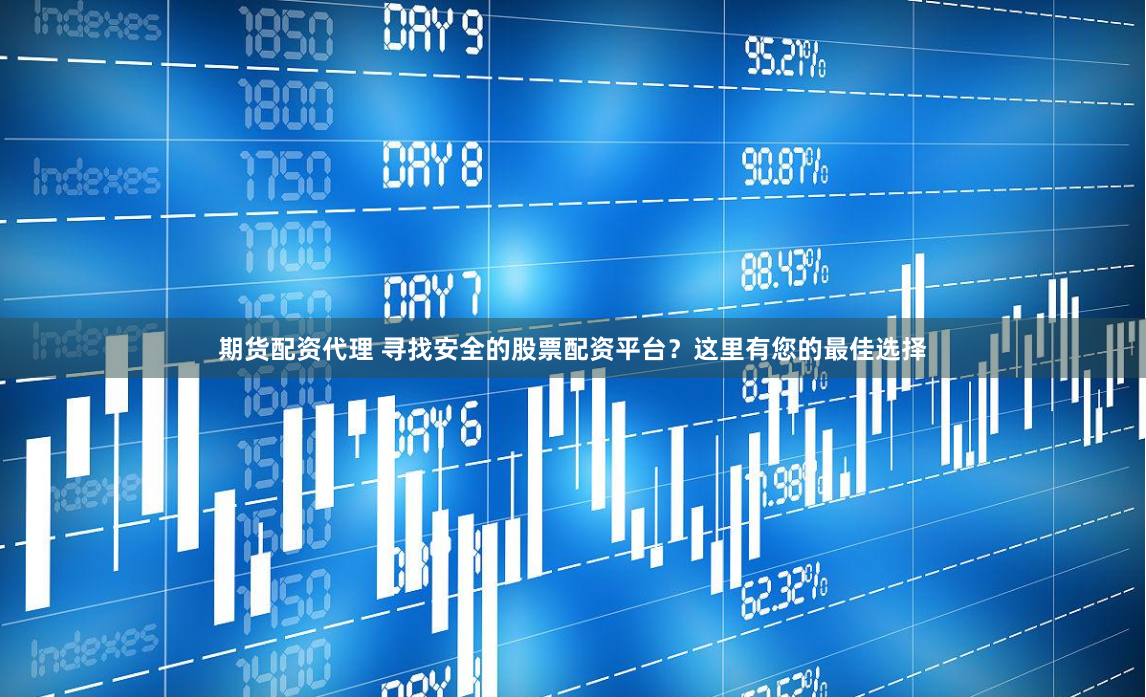 期货配资代理 寻找安全的股票配资平台？这里有您的最佳选择