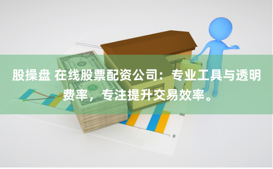 股操盘 在线股票配资公司：专业工具与透明费率，专注提升交易效率。