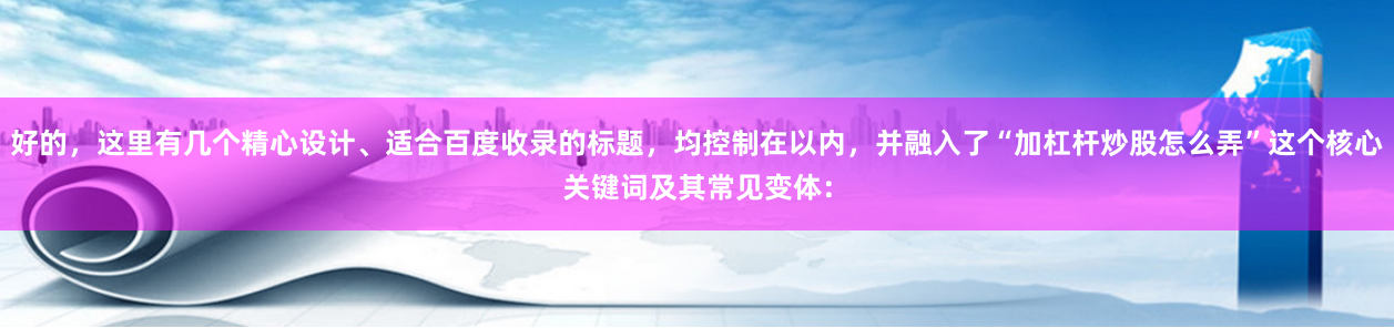 好的，这里有几个精心设计、适合百度收录的标题，均控制在以内，并融入了“加杠杆炒股怎么弄”这个核心关键词及其常见变体：