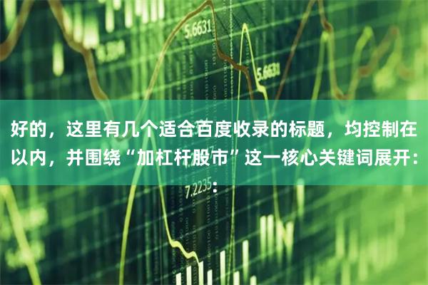 好的，这里有几个适合百度收录的标题，均控制在以内，并围绕“加杠杆股市”这一核心关键词展开：