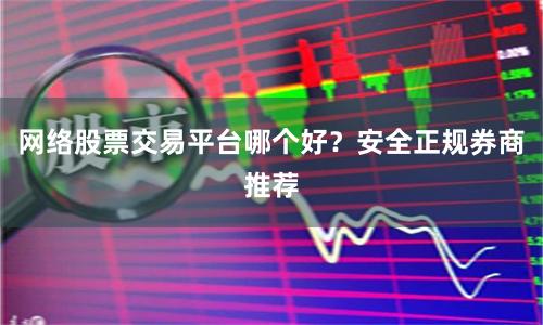 网络股票交易平台哪个好？安全正规券商推荐
