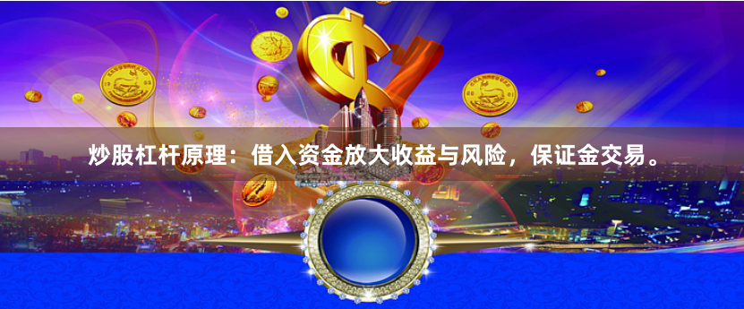 炒股杠杆原理:借入资金放大收益与风险,保证金交易。