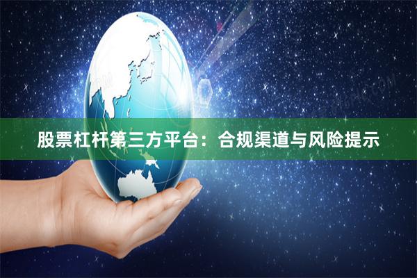 股票杠杆第三方平台:合规渠道与风险提示