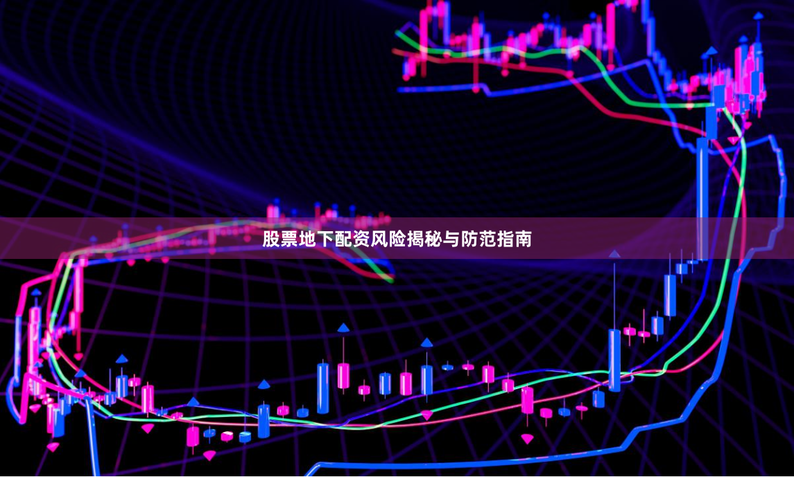 股票地下配资风险揭秘与防范指南