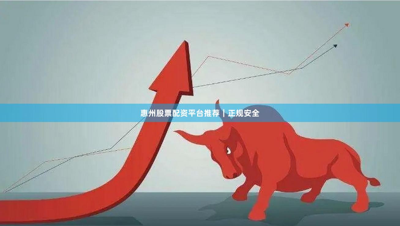 惠州股票配资平台推荐｜正规安全