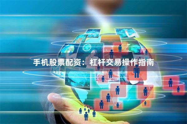 手机股票配资：杠杆交易操作指南