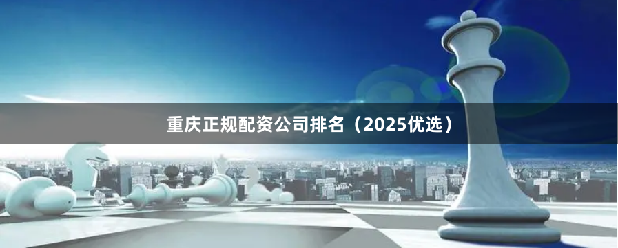 重庆正规配资公司排名（2025优选）