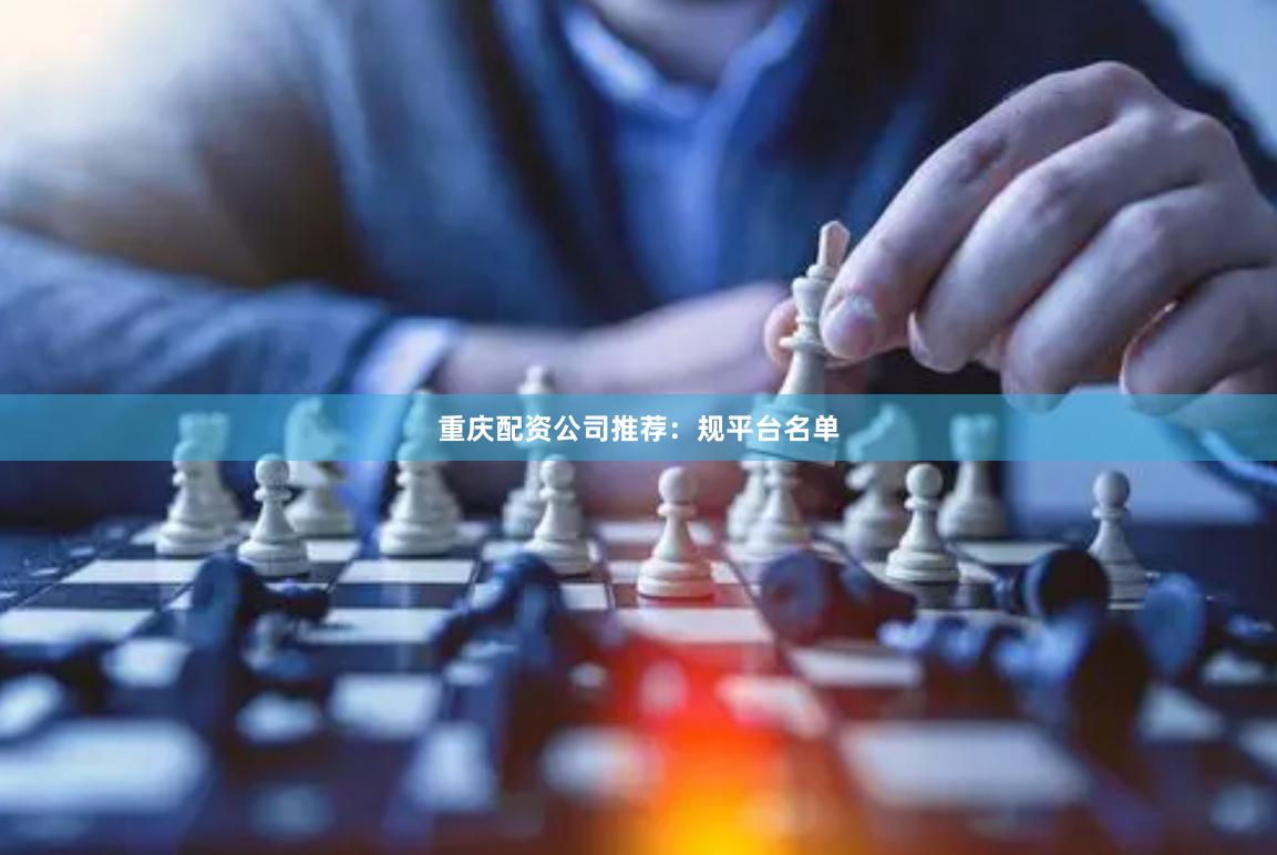 重庆配资公司推荐：规平台名单