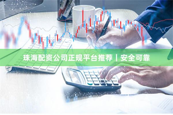 珠海配资公司正规平台推荐|安全可靠