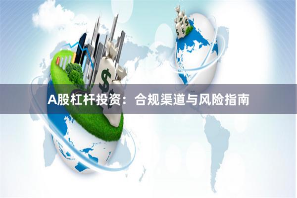 A股杠杆投资：合规渠道与风险指南