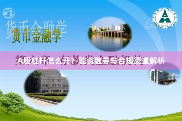 A股杠杆怎么开？融资融券与合规渠道解析