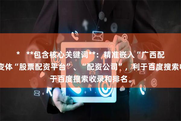 *   **包含核心关键词**：精准嵌入“广西配资平台”及变体“股票配资平台”、“配资公司”，利于百度搜索收录和排名。