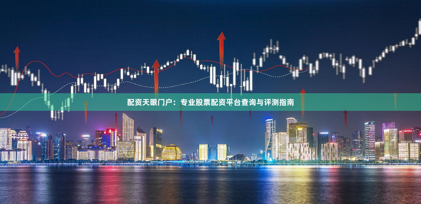 配资天眼门户:专业股票配资平台查询与评测指南