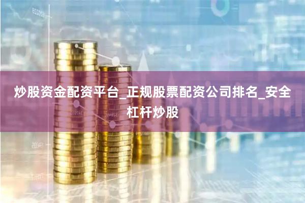 炒股资金配资平台_正规股票配资公司排名_安全杠杆炒股
