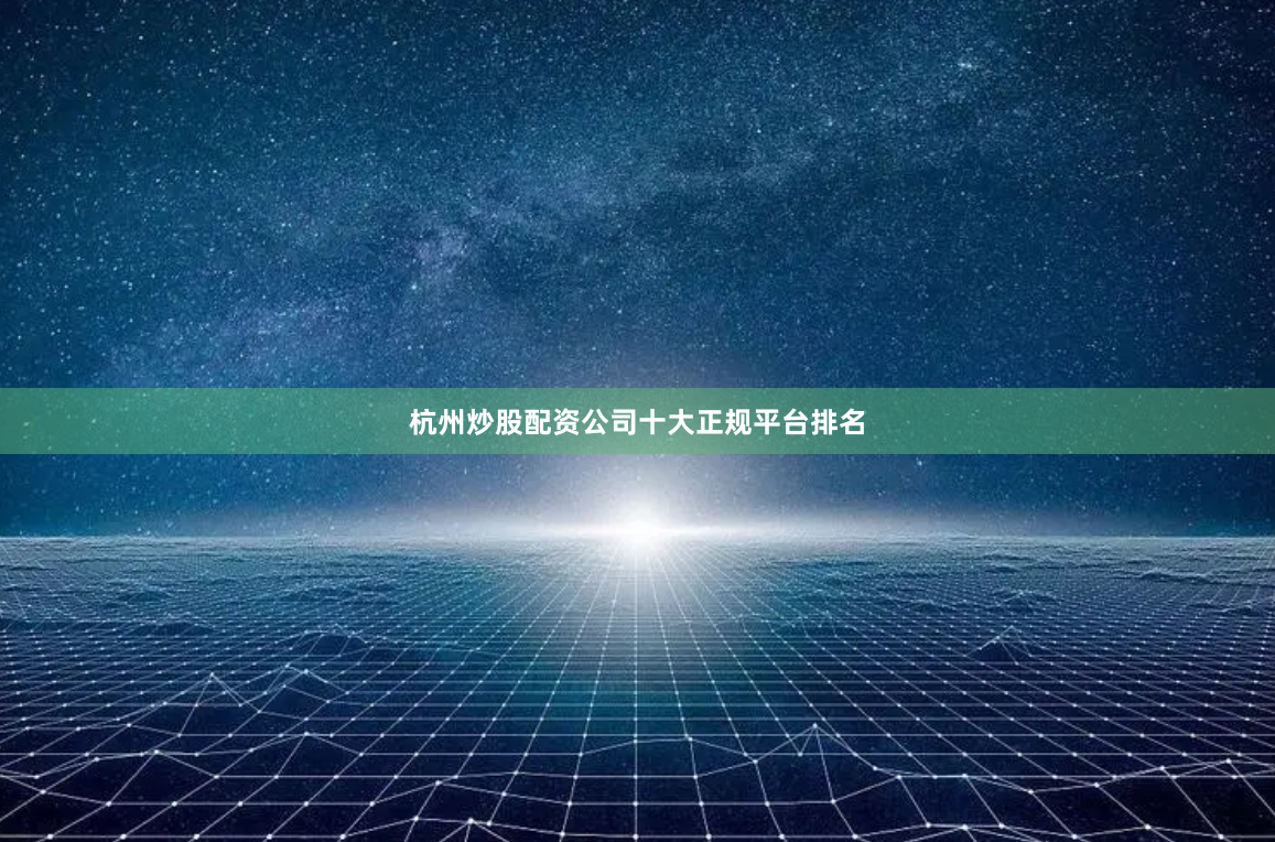 杭州炒股配资公司十大正规平台排名