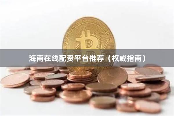 海南在线配资平台推荐（权威指南）